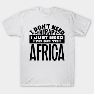 I don't need therapy, I just need to go to Africa T-Shirt